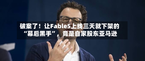破案了！让Fable5上线三天就下架的“幕后黑手”，竟是自家股东亚马逊-第2张图片
