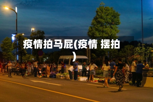 疫情拍马屁(疫情 摆拍)-第2张图片