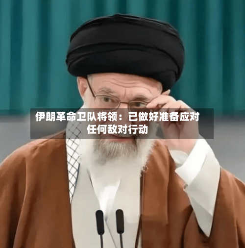 伊朗革命卫队将领:已做好准备应对任何敌对行动-第2张图片