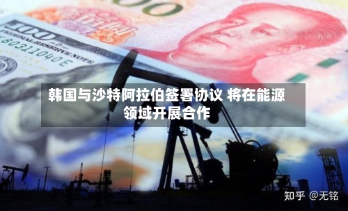 韩国与沙特阿拉伯签署协议 将在能源领域开展合作