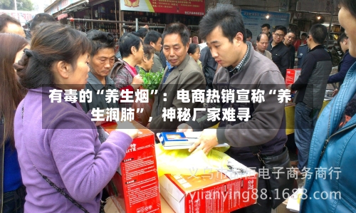 有毒的“养生烟”：电商热销宣称“养生润肺”，神秘厂家难寻