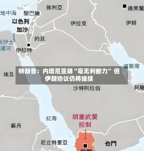特朗普：内塔尼亚胡“毫无判断力	” 但伊朗协议仍将继续-第3张图片