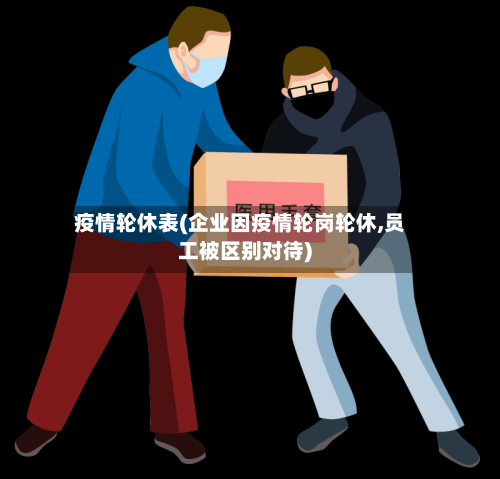 疫情轮休表(企业因疫情轮岗轮休,员工被区别对待)