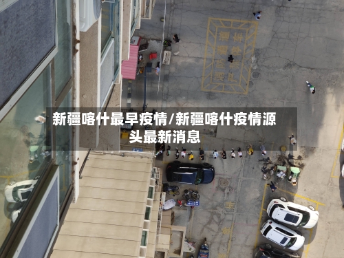 新疆喀什最早疫情/新疆喀什疫情源头最新消息-第1张图片