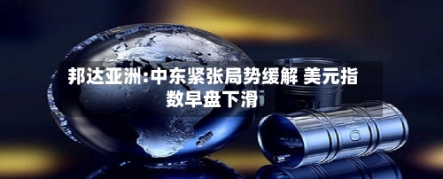 邦达亚洲:中东紧张局势缓解 美元指数早盘下滑-第2张图片