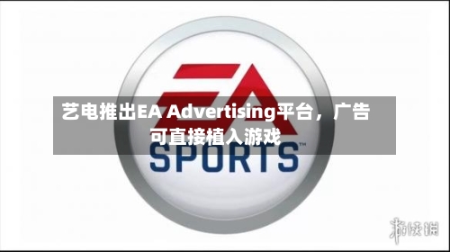 艺电推出EA Advertising平台	，广告可直接植入游戏-第2张图片