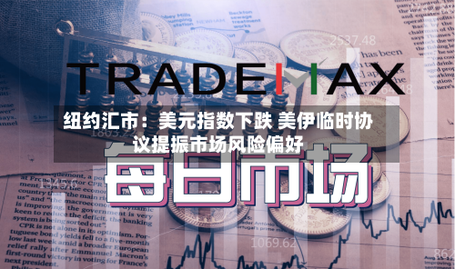 纽约汇市：美元指数下跌 美伊临时协议提振市场风险偏好-第2张图片