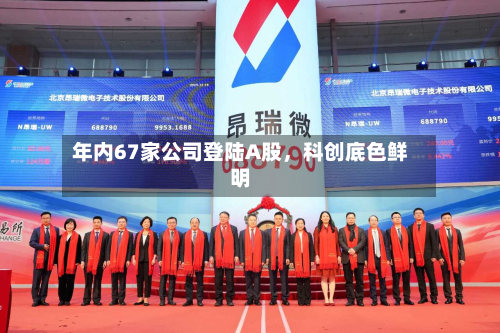 年内67家公司登陆A股	，科创底色鲜明-第3张图片
