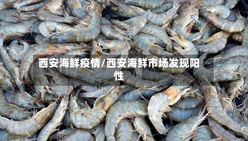 西安海鲜疫情/西安海鲜市场发现阳性-第2张图片