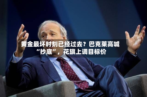 黄金最坏时刻已经过去？巴克莱高喊“抄底	”，花旗上调目标价-第2张图片
