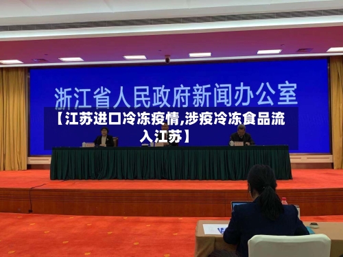 【江苏进口冷冻疫情,涉疫冷冻食品流入江苏】