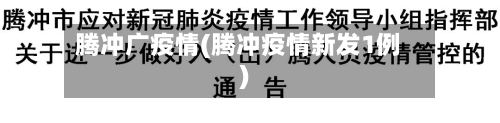 腾冲广疫情(腾冲疫情新发1例)