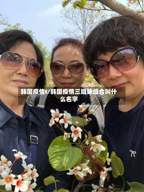 韩国疫情t/韩国疫情三姐妹组合叫什么名字