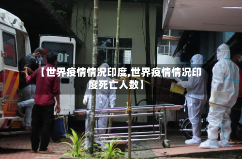 【世界疫情情况印度,世界疫情情况印度死亡人数】