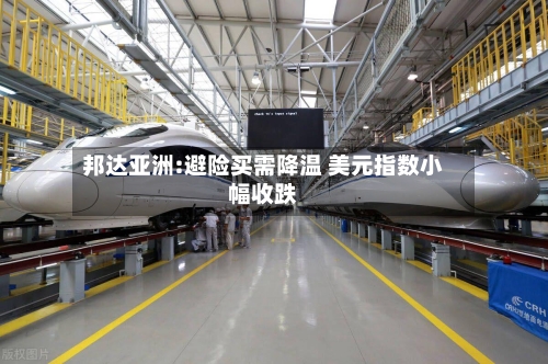 邦达亚洲:避险买需降温 美元指数小幅收跌