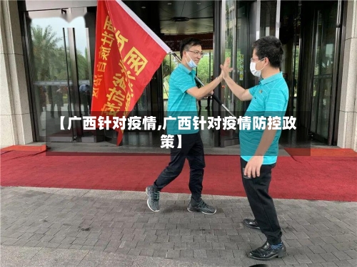 【广西针对疫情,广西针对疫情防控政策】