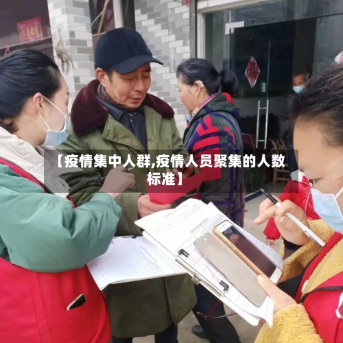【疫情集中人群,疫情人员聚集的人数标准】-第1张图片