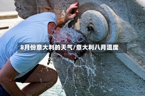 8月份意大利的天气/意大利八月温度