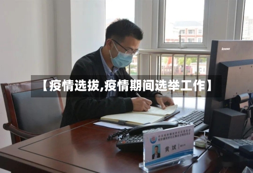【疫情选拔,疫情期间选举工作】-第2张图片