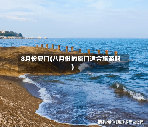 8月份夏门(八月份的厦门适合旅游吗)-第3张图片