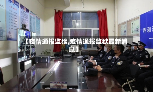 【疫情通报监狱,疫情通报监狱最新消息】