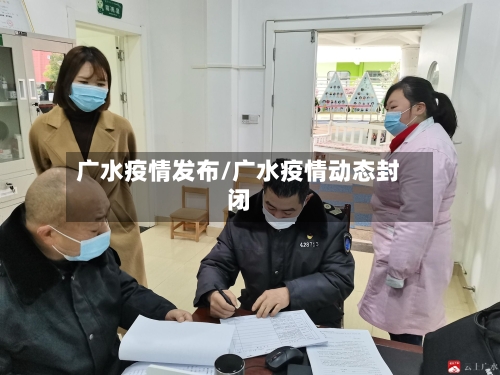 广水疫情发布/广水疫情动态封闭