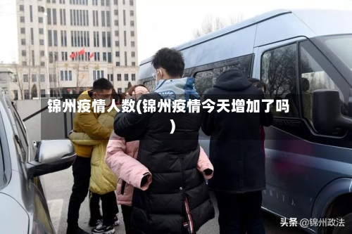 锦州疫情人数(锦州疫情今天增加了吗)-第3张图片