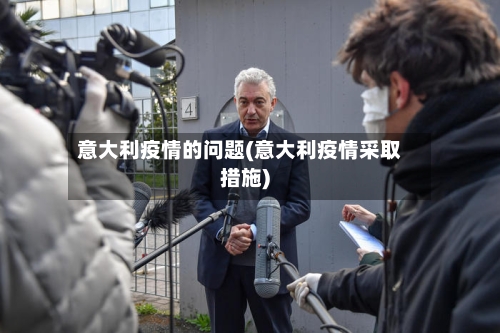 意大利疫情的问题(意大利疫情采取措施)