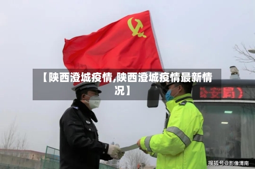 【陕西澄城疫情,陕西澄城疫情最新情况】-第2张图片