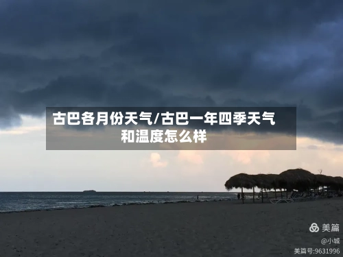 古巴各月份天气/古巴一年四季天气和温度怎么样
