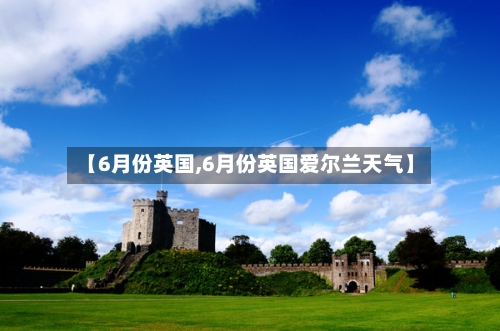 【6月份英国,6月份英国爱尔兰天气】