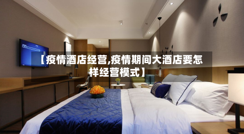 【疫情酒店经营,疫情期间大酒店要怎样经营模式】-第2张图片