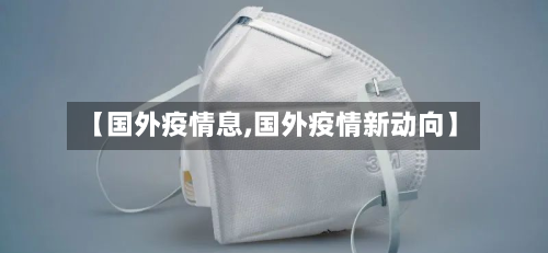 【国外疫情息,国外疫情新动向】