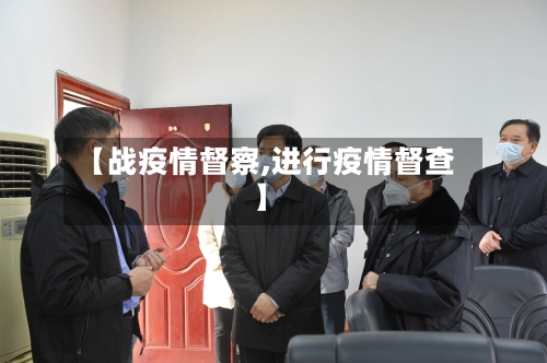 【战疫情督察,进行疫情督查】-第2张图片