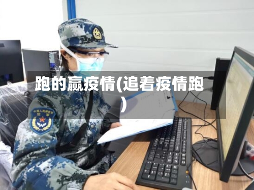 跑的赢疫情(追着疫情跑)