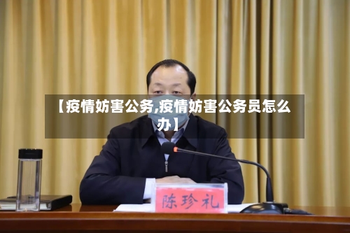 【疫情妨害公务,疫情妨害公务员怎么办】