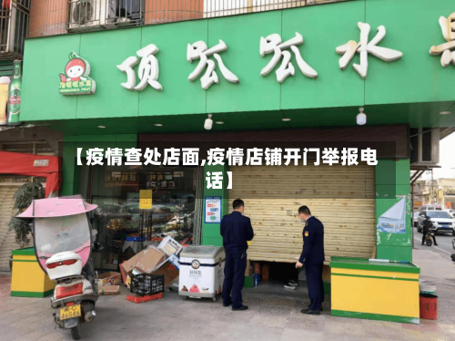 【疫情查处店面,疫情店铺开门举报电话】