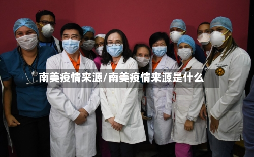 南美疫情来源/南美疫情来源是什么