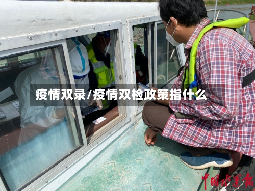 疫情双录/疫情双检政策指什么-第2张图片
