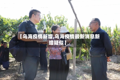 【乌海疫情新增,乌海疫情最新消息新增疑似】