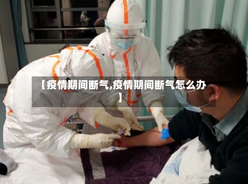 【疫情期间断气,疫情期间断气怎么办】