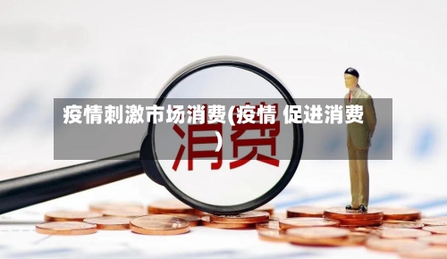 疫情刺激市场消费(疫情 促进消费)