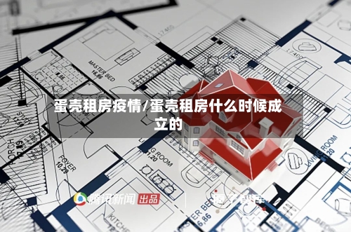 蛋壳租房疫情/蛋壳租房什么时候成立的-第3张图片