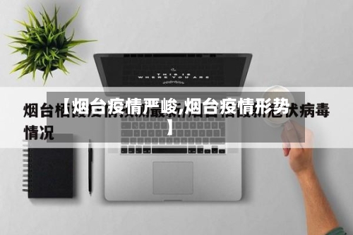 【烟台疫情严峻,烟台疫情形势】-第2张图片