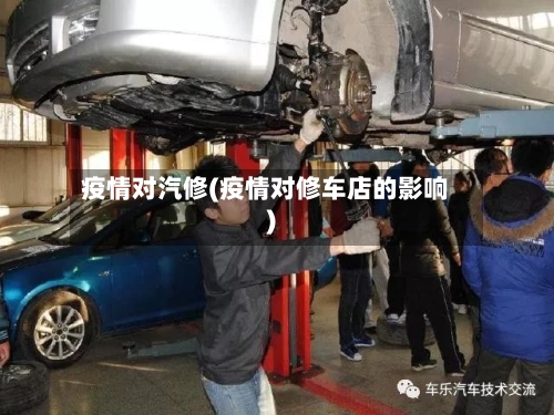 疫情对汽修(疫情对修车店的影响)