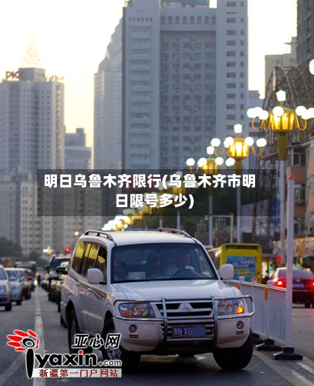 明日乌鲁木齐限行(乌鲁木齐市明日限号多少)