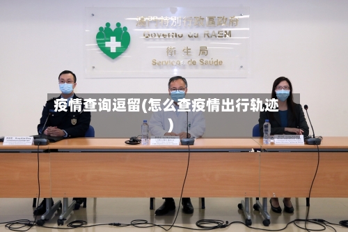 疫情查询逗留(怎么查疫情出行轨迹)-第2张图片