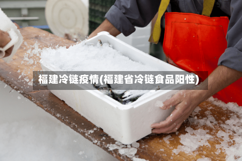 福建冷链疫情(福建省冷链食品阳性)