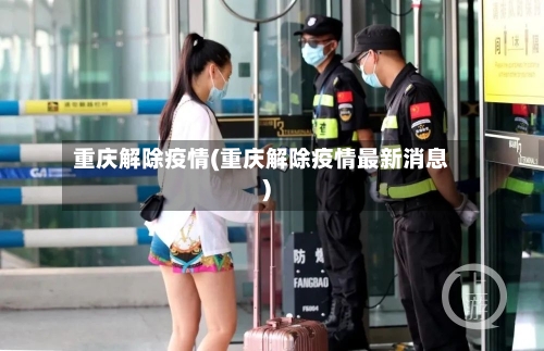 重庆解除疫情(重庆解除疫情最新消息)