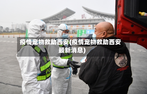 疫情宠物救助西安(疫情宠物救助西安最新消息)